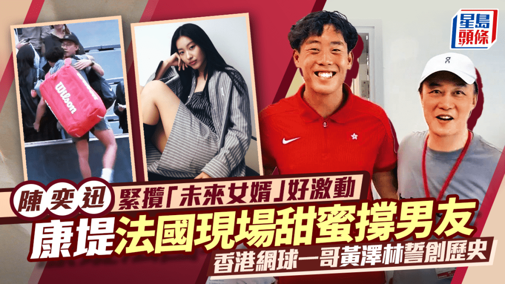 陈奕迅紧揽「未来女婿」好激动  康堤法国现场甜蜜撑男友  香港网球一哥黄泽林誓创历史