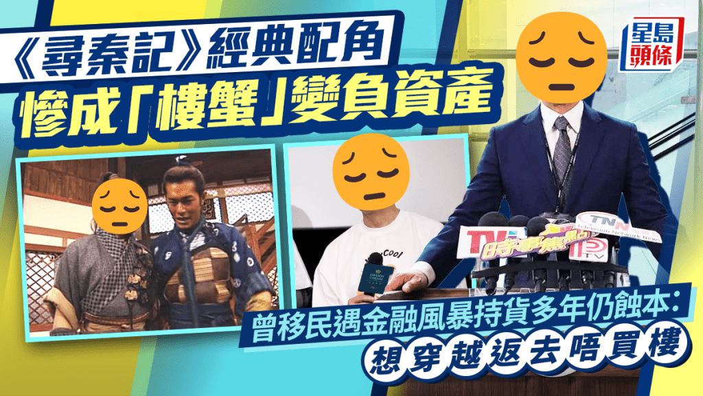 《尋秦記》經典配角慘成「樓蟹」變負資產  曾移民遇金融風暴持貨多年仍蝕本：想穿越返去唔買樓