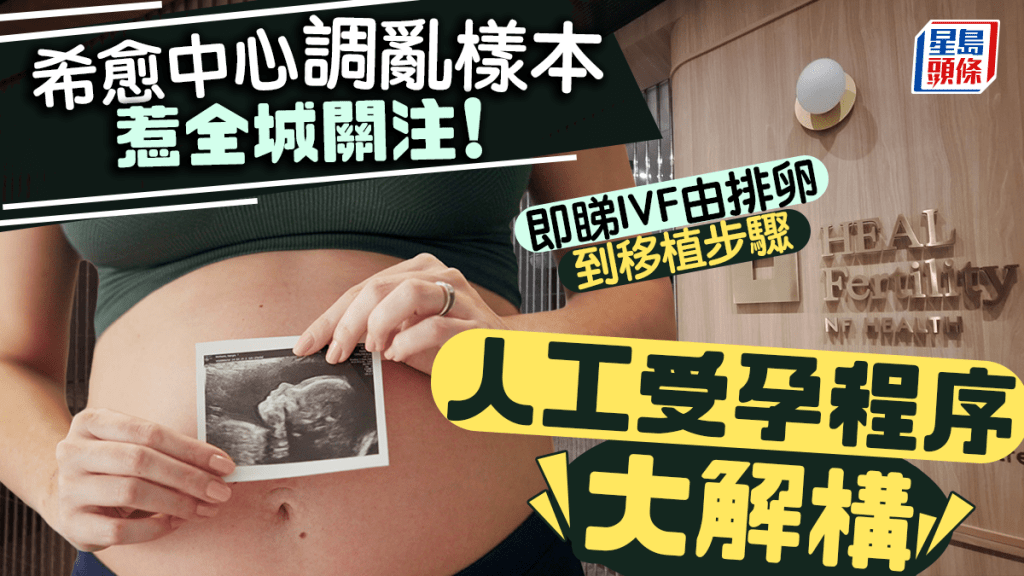 医疗事故｜希愈中心调乱样本惹全城关注 人工受孕程序大解构 即睇IVF由排卵到移植7个步骤
