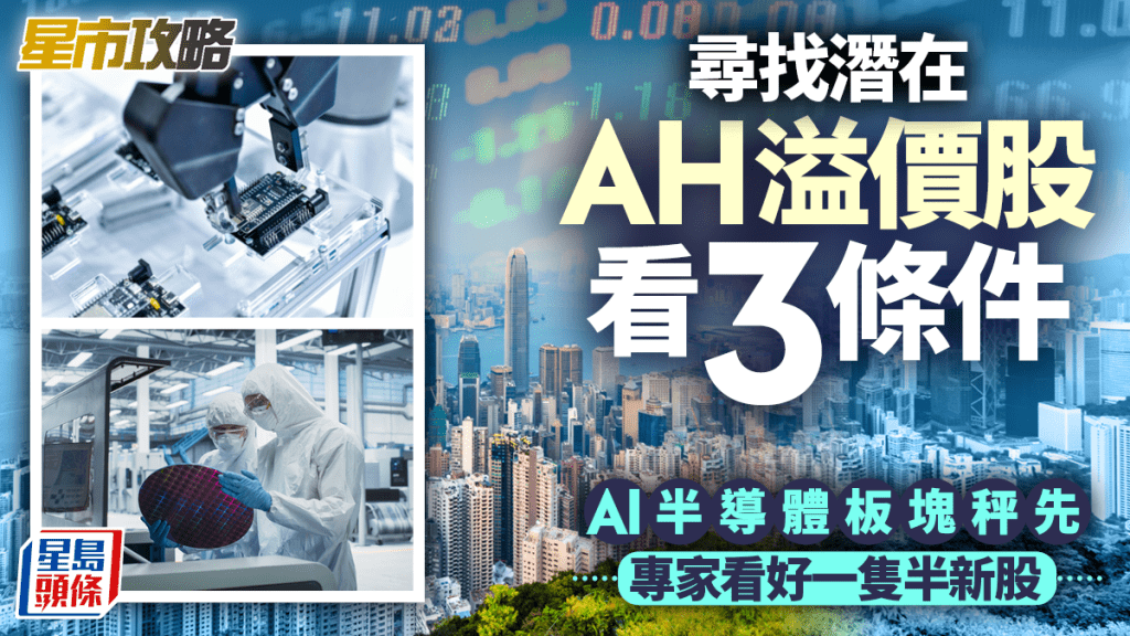 尋找潛在AH溢價股看3條件 AI半導體板塊秤先 專家看好一隻半新股｜星市攻略
