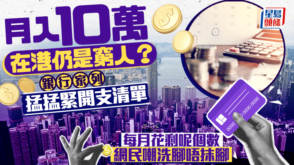 月入10萬在港仍是窮人？ 銀行家列掹掹緊開支清單 每月花剩呢個數 網民嘲洗腳唔抹腳｜Juicy叮
