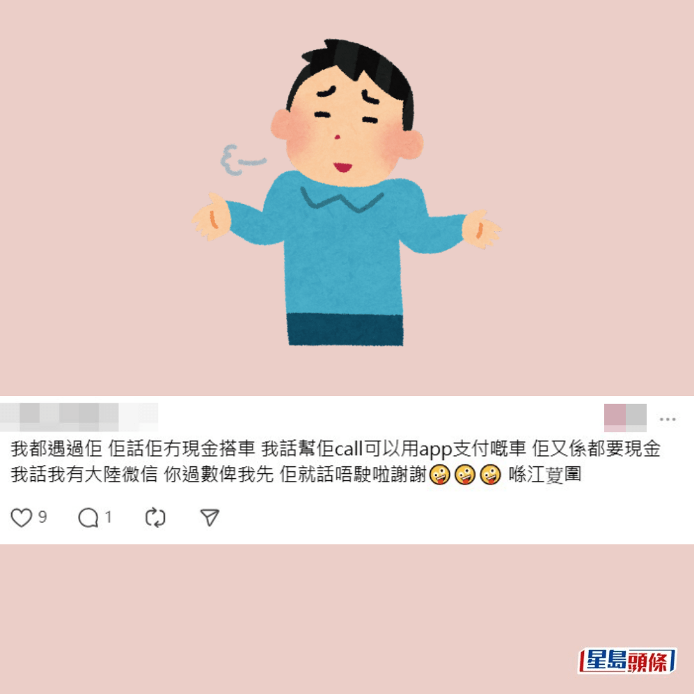 •我都遇過佢,佢話佢無現金搭車,我話幫佢Call(叫車)可以用app支付嘅車,佢又係都要現金,我話我有大陸微信,你過數俾我先,佢就話唔駛啦,謝謝。喺江夏圍。Threads截圖 •我都遇過佢,佢話佢無現金搭車,我話幫佢Call(叫車)可以用app支付嘅車,佢又係都要現金,我話我有大陸微信,你過數俾我先,佢就話唔駛啦,謝謝。喺江夏圍。Threads截圖