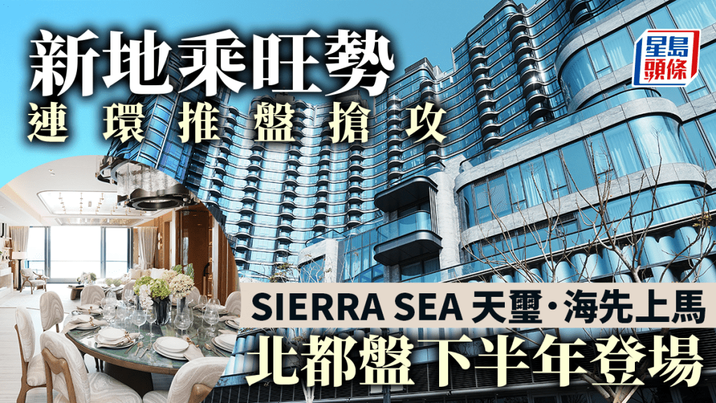 新地乘旺勢連環推盤搶攻 SIERRA SEA天璽．海先上馬 北都盤下半年登場
