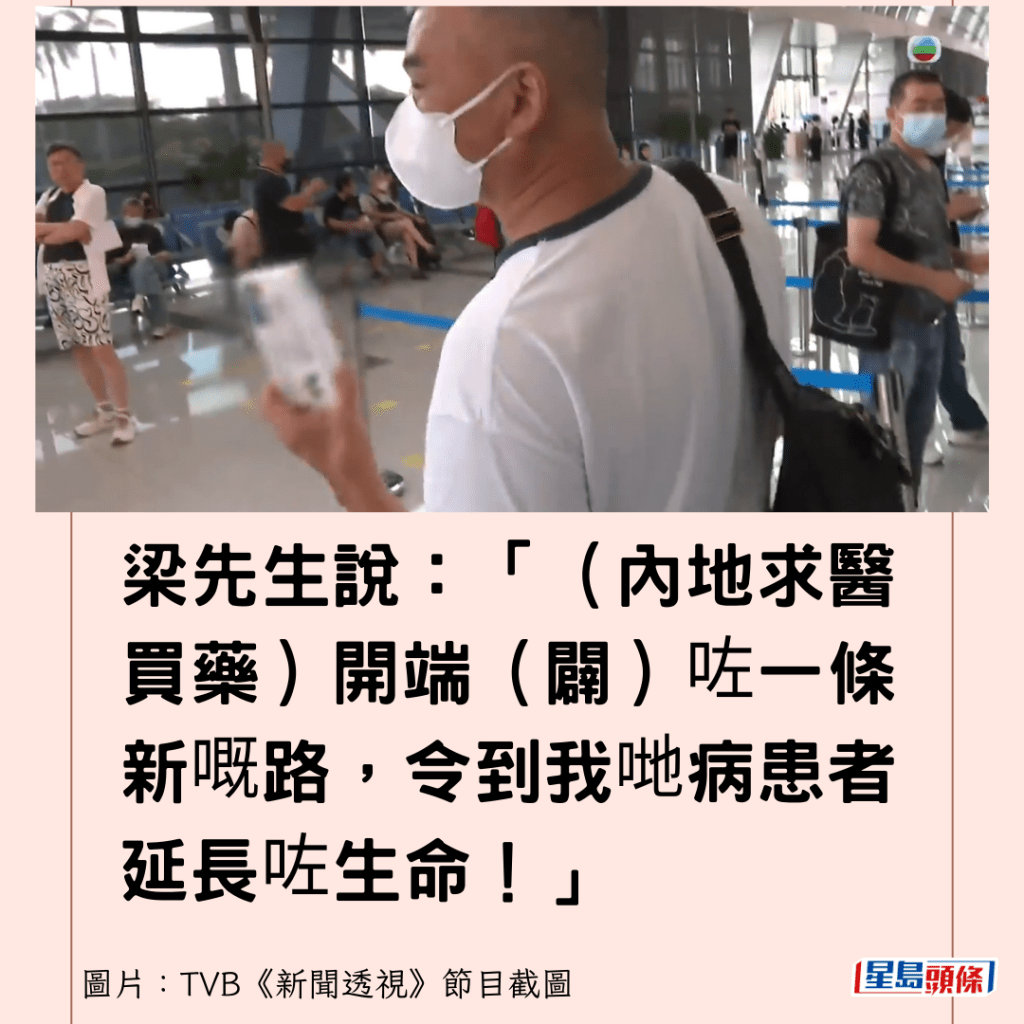 梁先生说：「（内地求医买药）开端（辟）咗一条新嘅路，令到我哋病患者延长咗生命！」