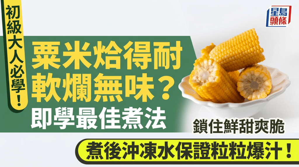 初级大人必学！粟米烚得耐软烂无味？即学最佳煮法锁住鲜甜爽脆 煮后冲冻水保证粒粒爆汁！