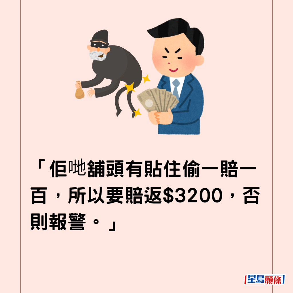 「佢哋舖頭有貼住偷一賠一百，所以要賠返$3200，否則報警。」