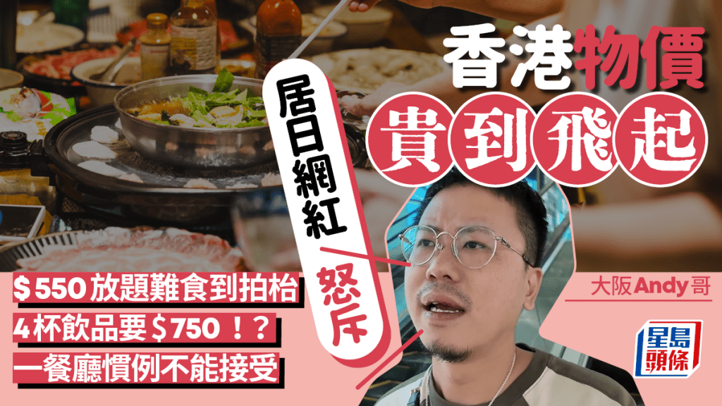 YouTuber怒斥香港物價高 $550放題難食到拍枱/4杯飲品要$750 一餐廳慣例不能接受