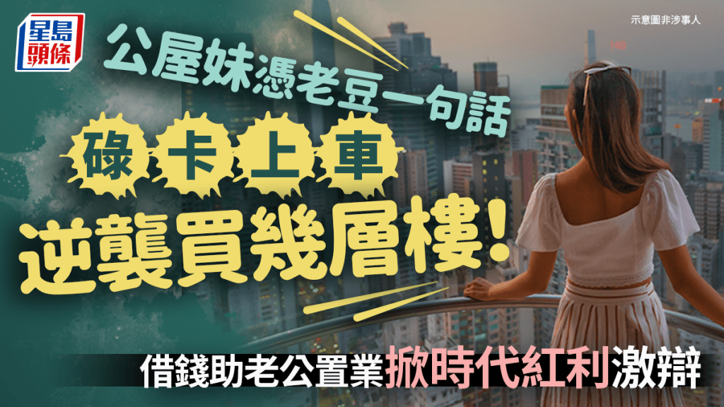 公屋妹憑老豆一句話「碌卡上車」逆襲買幾層樓！借錢助老公置業掀時代紅利激辯｜Juicy叮