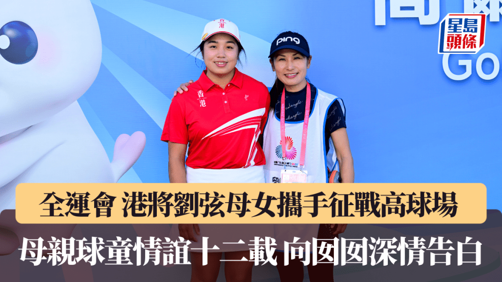全運會｜港將劉弦母女攜手征戰高球場 母親球童情誼十二載 向囡囡深情告白