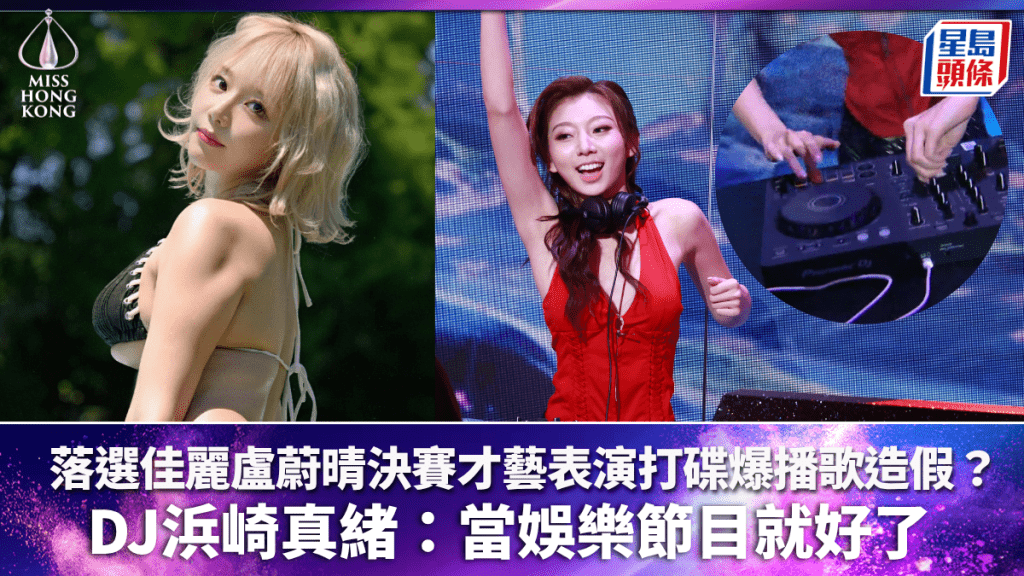 香港小姐2026丨盧蔚晴決賽才藝表演打碟爆播歌造假？ DJ浜崎真緒：當娛樂節目就好了
