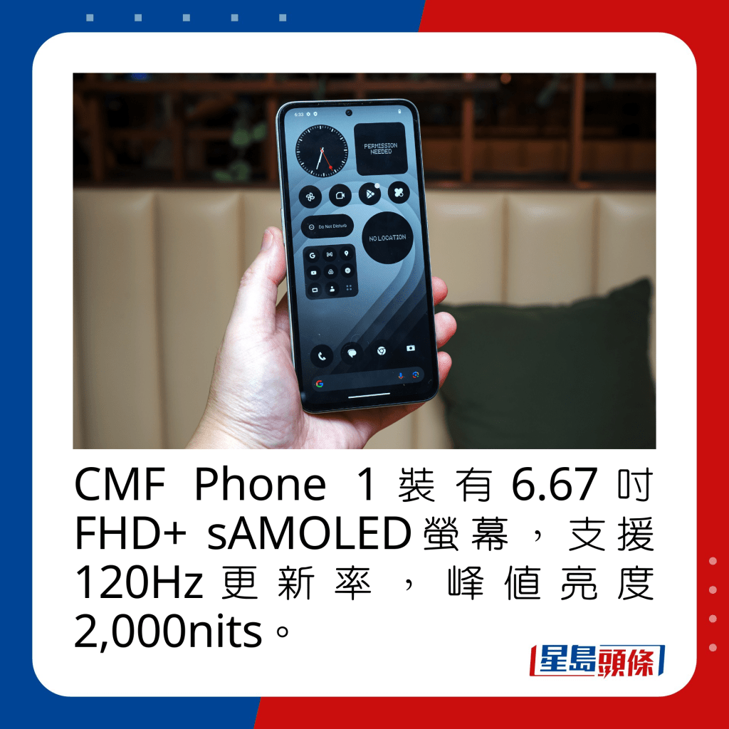 CMF Phone 1裝有6.67吋FHD+ sAMOLED螢幕，支援120Hz更新率，峰值亮度2,000nits。