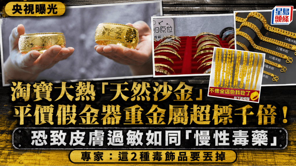  央視曝光淘寶大熱「天然沙金」平價假金器重金屬超標千倍！如同「慢性毒藥」專家：這２種也是毒飾品 