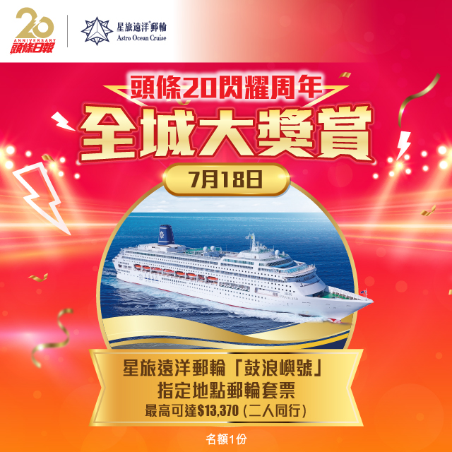 「《頭條》20閃耀周年‧全城大獎賞」送 星旅遠洋郵輪「鼓浪嶼號」指定地點郵輪套票(名額一份) 「《頭條》20閃耀周年‧全城大獎賞」送 星旅遠洋郵輪「鼓浪嶼號」指定地點郵輪套票(名額一份)