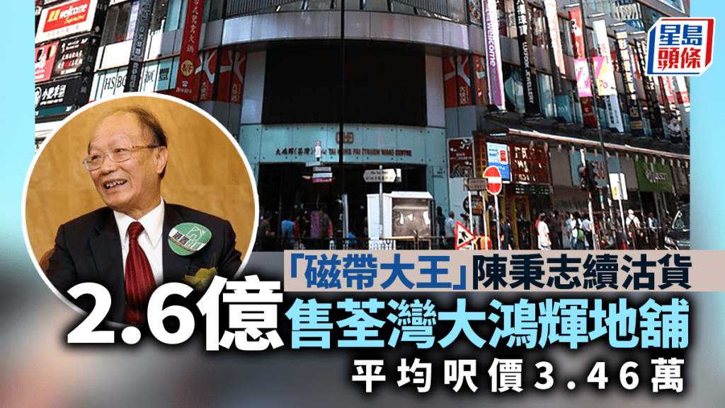 「磁帶大王」陳秉志續沽貨 荃灣大鴻輝地舖2.6億易手 平均呎價3.46萬