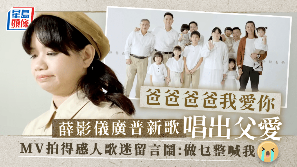 爸爸爸爸我愛你丨薛影儀廣普新歌唱出父愛    MV拍得感人歌迷留言鬧:做乜整喊我   