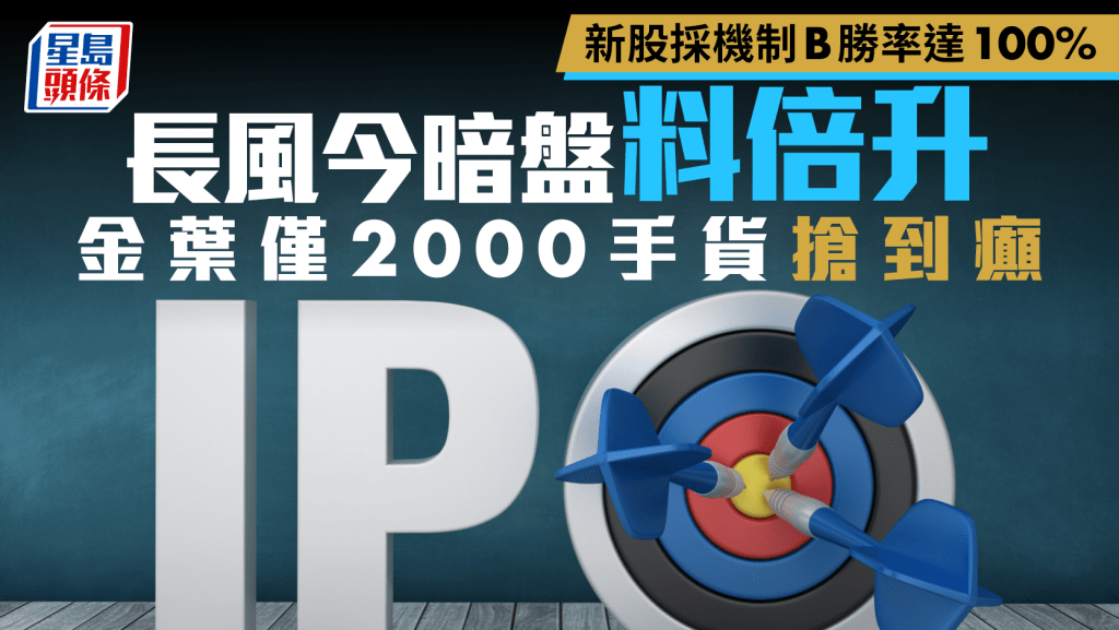 新股採機制B勝率達100% 長風今暗盤料倍升 金葉僅2000手貨搶到癲