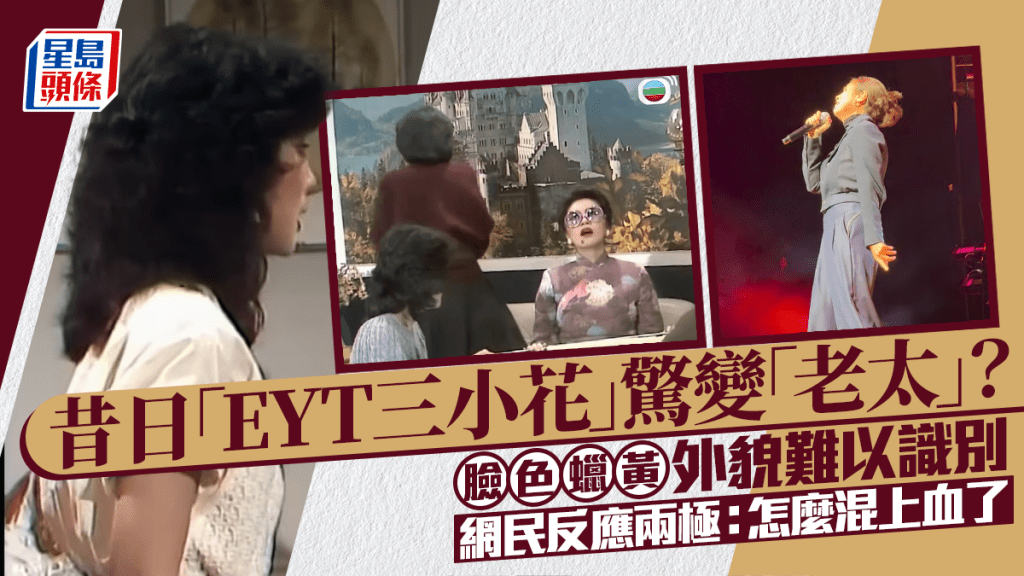 昔日「EYT三小花」驚變「老太」？臉色蠟黃外貌難以識別 網民反應兩極：怎麼混上血了
