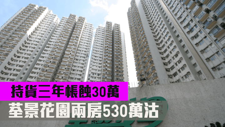 荃景花園兩房530萬沽 持貨三年帳蝕30萬
