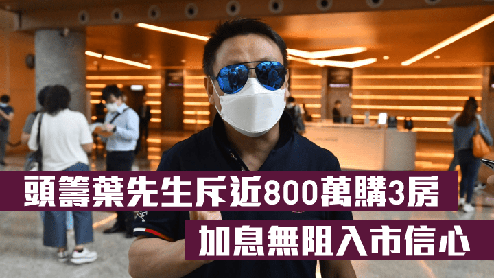 頭籌葉先生斥近800萬購3房，加息無阻入市信心。
