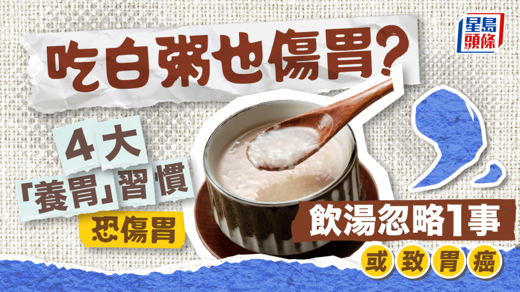 腸胃健康｜吃白粥也傷胃？4大「養胃」習慣恐傷胃 飲湯忽略1事或患胃癌