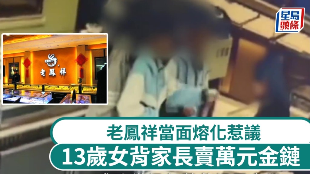 13歲反叛女背家長賣萬元金鏈，老鳳祥金店當面熔化惹議。