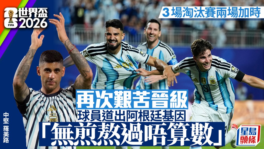 世界盃2026｜阿根廷晉級之路步步驚心 美斯稱從未停止相信 羅美路：無煎熬過唔算數