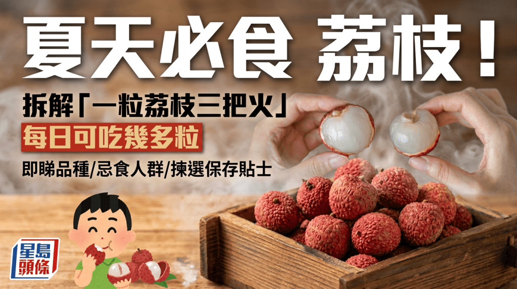 夏天食荔枝！拆解「一粒荔枝三把火」 即睇品種/忌食人群/每日可吃數量/如何揀選保存