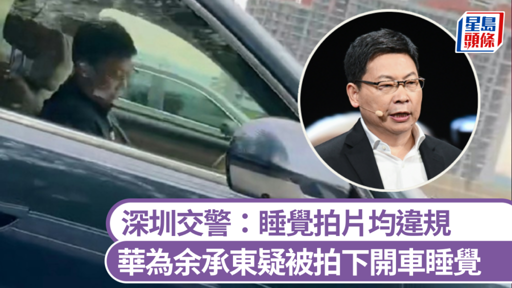 華為余承東疑被拍下開車睡覺，深圳交警：拍片者也違規。