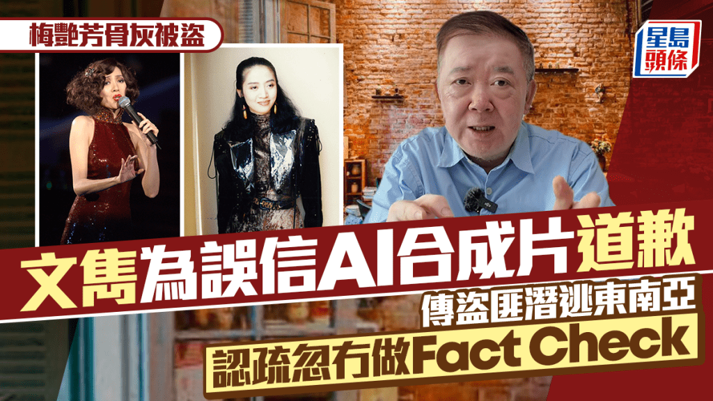 梅艷芳骨灰被盜｜文雋為誤信AI合成片道歉  傳盜匪潛逃東南亞 認疏忽冇做Fact Check