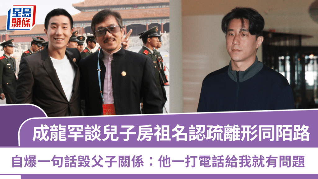 成龍罕談兒子房祖名認疏離形同陌路  自爆一句話毀父子關係：他一打電話給我就有問題