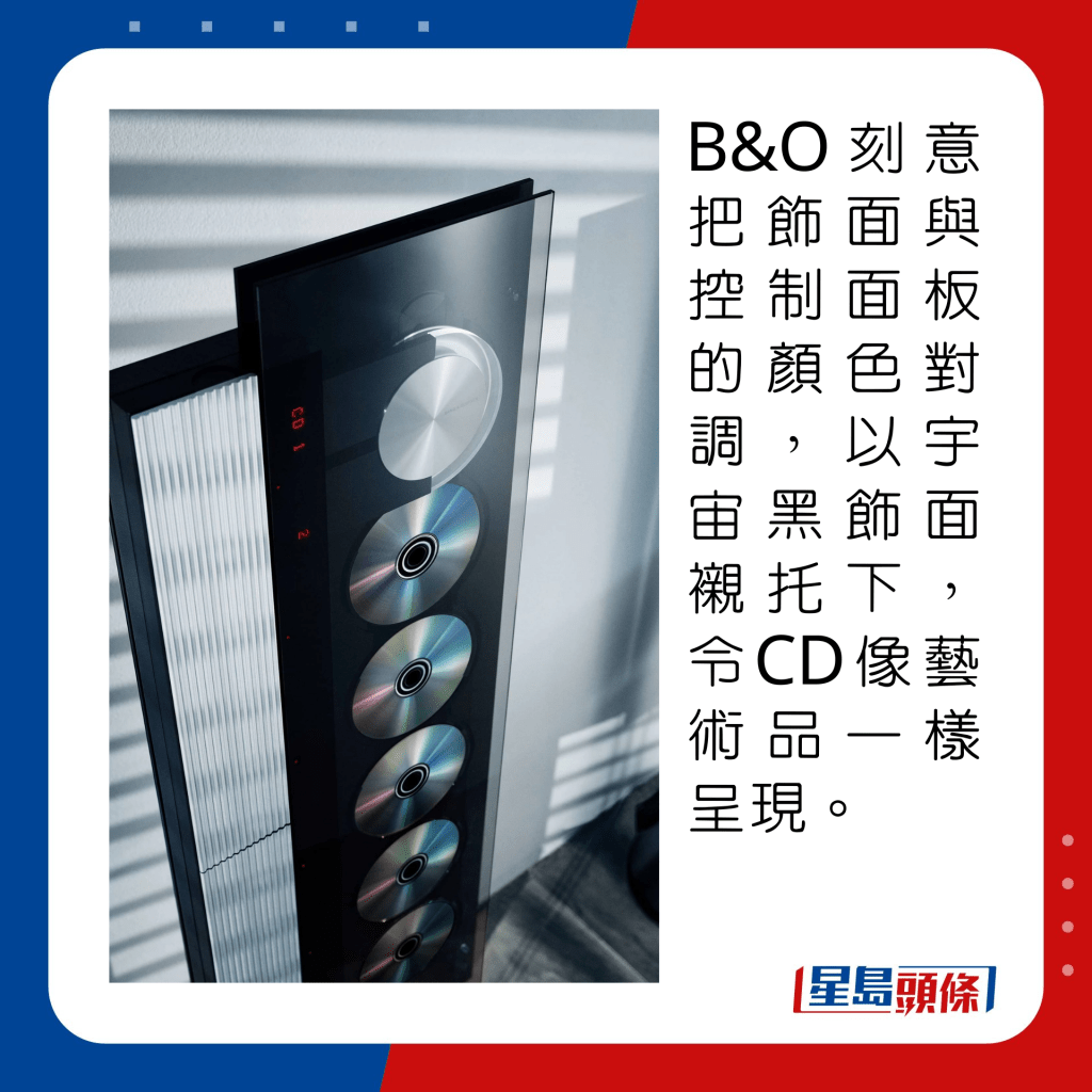 B&O刻意把飾面與控制面板的顏色對調，以宇宙黑飾面襯托下，令CD像藝術品一樣呈現。