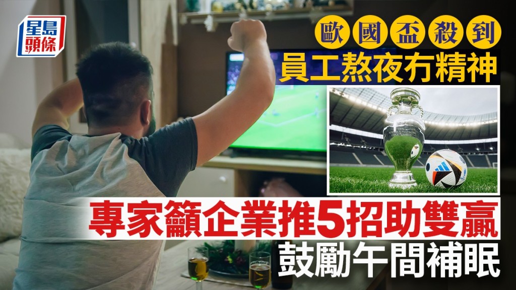 歐國盃殺到 員工熬夜冇精神 專家籲企業推5招助雙贏 鼓勵午間補眠