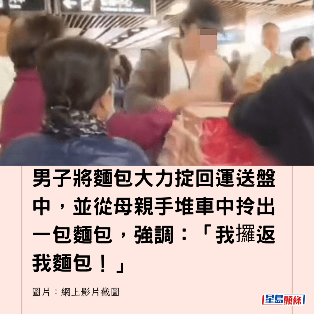  男子將麵包大力掟回運送盤中，並從母親手堆車中拎出一包麵包，強調：「我攞返我麵包！」