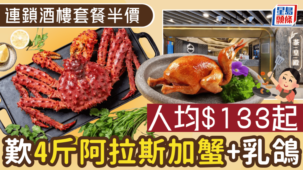 連鎖酒樓阿拉斯加蟹6人餐半價！ 人均$133起歎4斤蟹/乳鴿/小菜/燉湯 全線分店5至6月供應