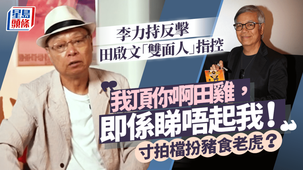 李力持反擊田啟文「雙面人」指控：我頂你啊田雞，即係睇唔起我  寸拍檔扮豬食老虎？