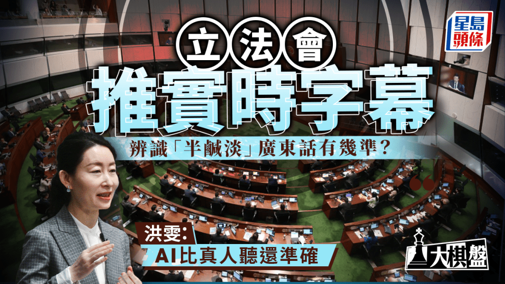 大棋盤︱立法會推實時字幕 應對「半鹹淡」廣東話有法 「港漂」洪雯：AI比真人聽還準確