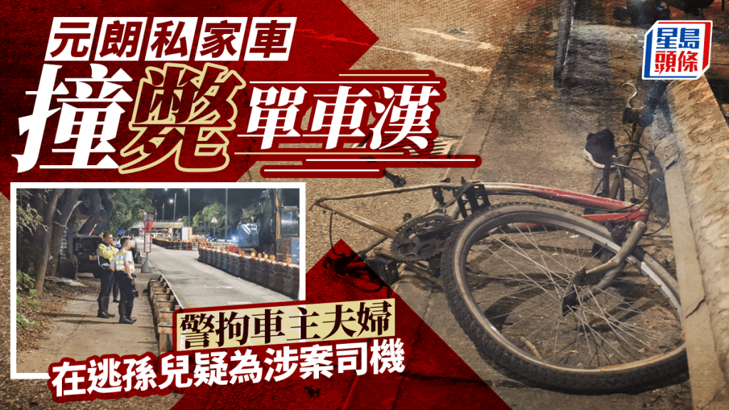 元朗私家車撞斃單車漢 警拘車主夫婦 在逃孫兒疑為涉案司機