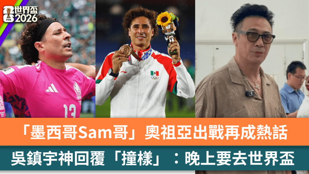 2026世界盃丨「墨西哥Sam哥」奧祖亞出戰再成熱話  吳鎮宇神回覆「撞樣」：晚上要去世界盃