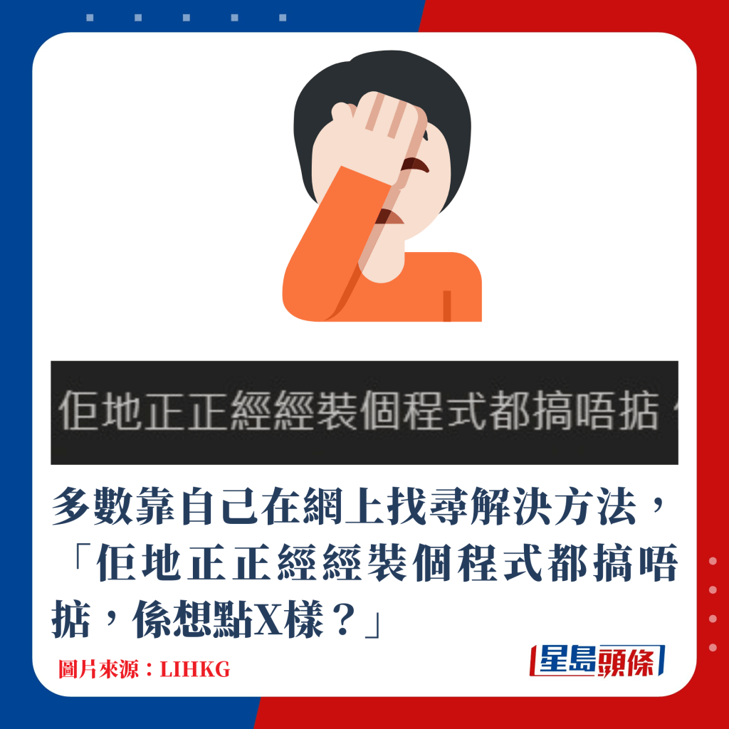 多數靠自己在網上找尋解決方法，「佢地正正經經裝個程式都搞唔掂，係想點X樣？」