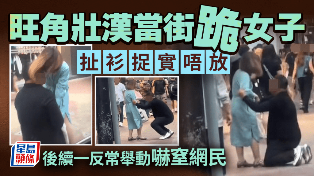旺角壮汉当街跪女子 扯衫捉实唔放 后续一反常举动吓窒网民