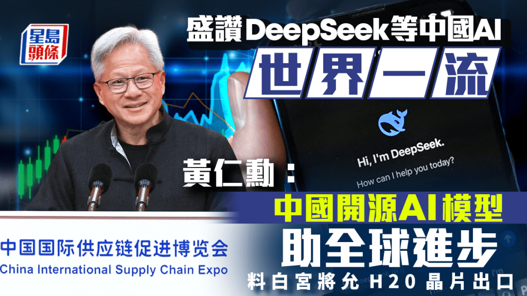 盛讚DeepSeek等中國AI世界一流 黃仁勳：中國開源AI模型助全球進步 料白宮將允H20晶片出口