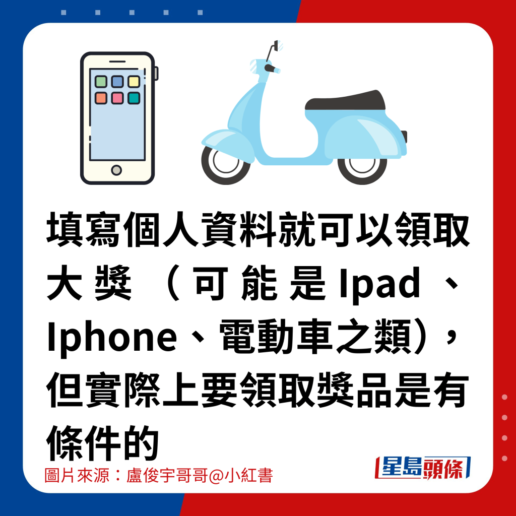 填寫個人資料就可以領取大獎（可能是Ipad、Iphone、電動車之類），但實際上要領取獎品是有條件的