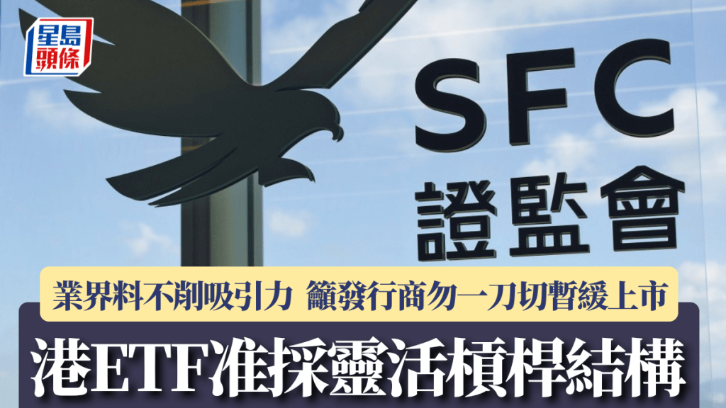 港ETF准採靈活槓桿結構 業界料不削吸引力 籲發行商勿「一刀切」暫緩上市