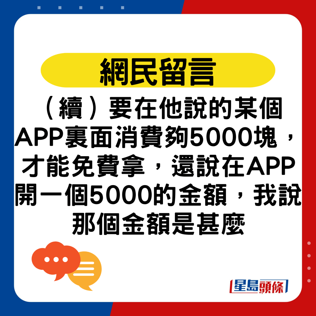 （續）要在他說的某個APP裏面消費夠5000塊，才能免費拿，還說在APP開一個5000的金額，我說那個金額是甚麼