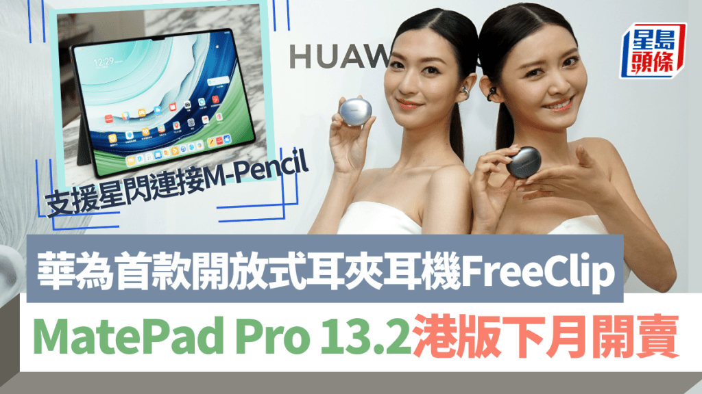 華為香港宣布將於下月推出開放式耳機HUAWEI FreeClip及13.2吋平板旗艦MatePad Pro 13.2。