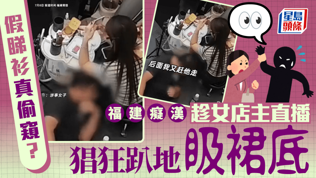 偷窺癡漢︱福建賤男扮買衫  趁女店主直播趴地𥄫裙底
