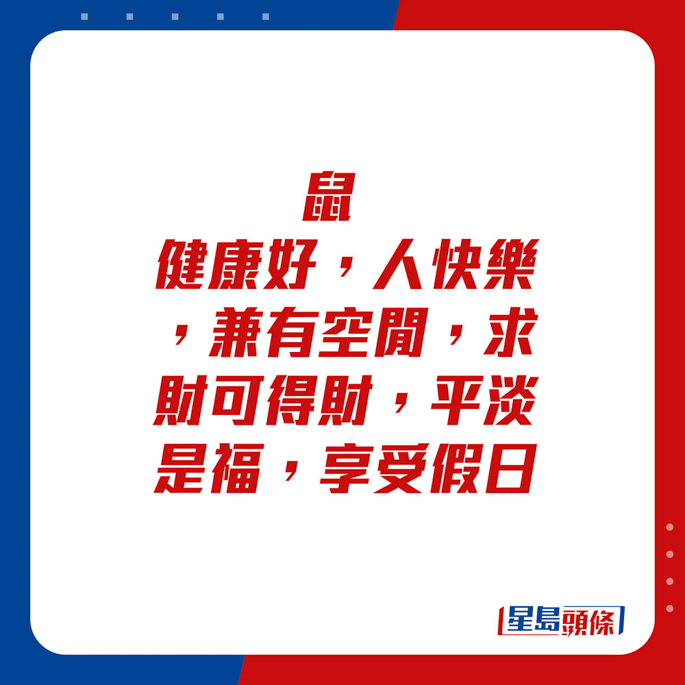 生肖運程 - 鼠：健康好，人快樂，兼有空閒，求財可得財，平淡是福，享受假日。