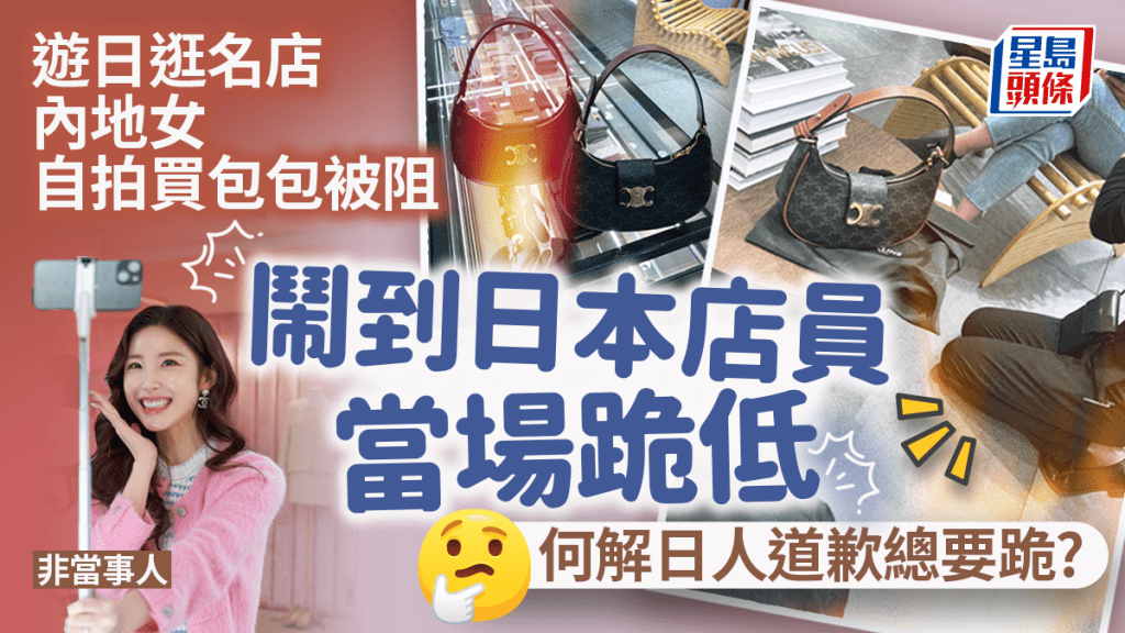 游日逛名店 内地女自拍买名牌袋被阻 闹到日本店员当场跪低致歉