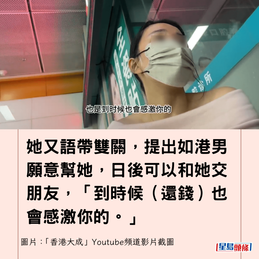  她又語帶雙關，提出如港男願意幫她，日後可以和她交朋友，「到時候（還錢）也會感激你的。」