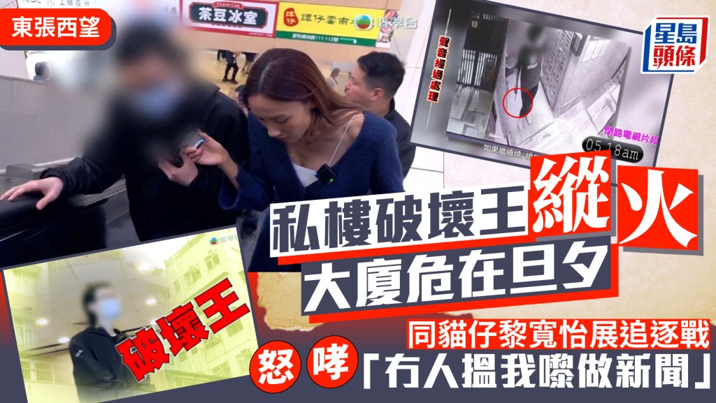 東張西望｜私樓破壞王縱火大廈危在旦夕  同貓仔黎寬怡展追逐戰  怒哮「冇人搵我嚟做新聞」